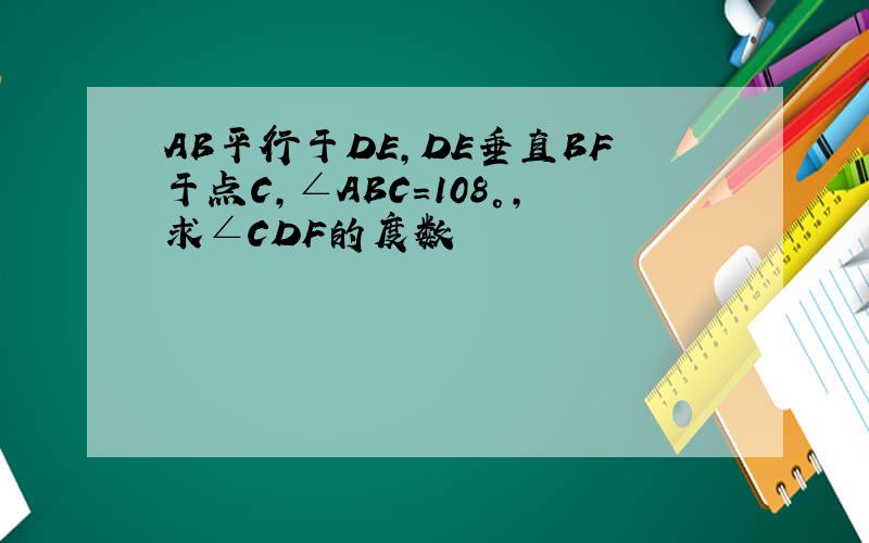 AB平行于DE,DE垂直BF于点C,∠ABC=108°,求∠CDF的度数