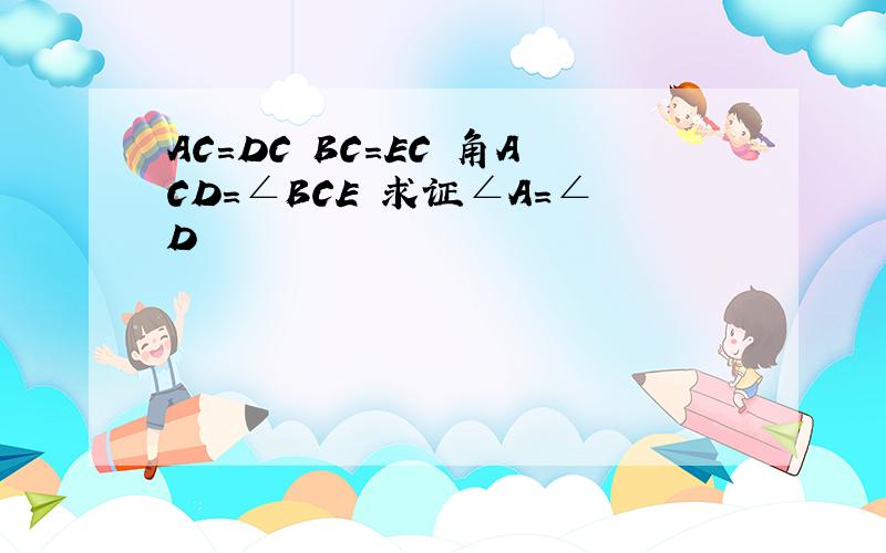 AC=DC BC=EC 角ACD=∠BCE 求证∠A=∠D