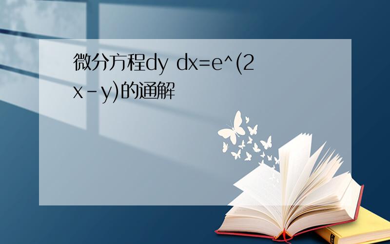 微分方程dy dx=e^(2x-y)的通解