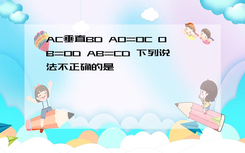 AC垂直BD AO=OC OB=OD AB=CD 下列说法不正确的是