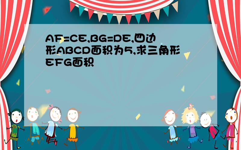 AF=CE,BG=DE,四边形ABCD面积为5,求三角形EFG面积