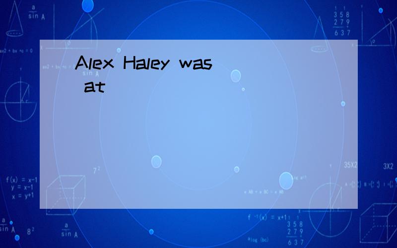 Alex Haley was at