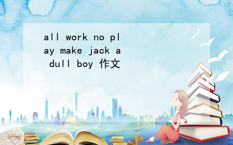 all work no play make jack a dull boy 作文