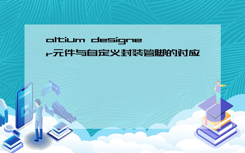 altium designer元件与自定义封装管脚的对应