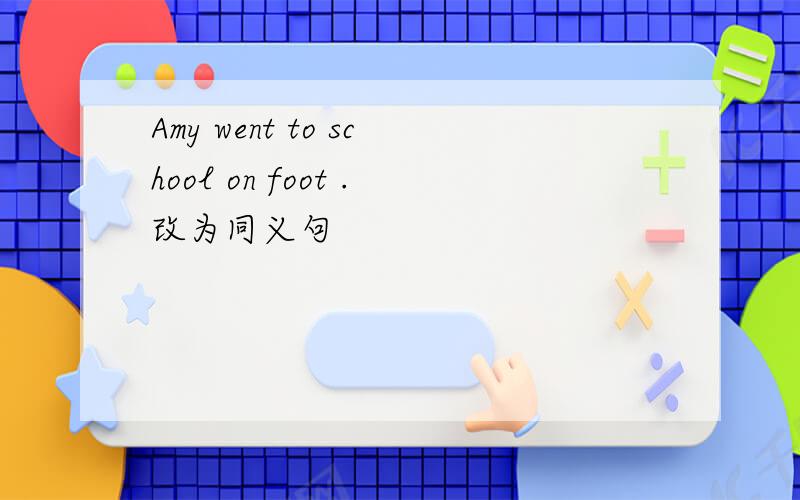 Amy went to school on foot .改为同义句