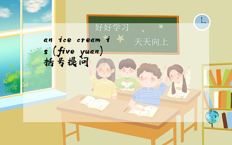 an ice cream is (five yuan) 括号提问