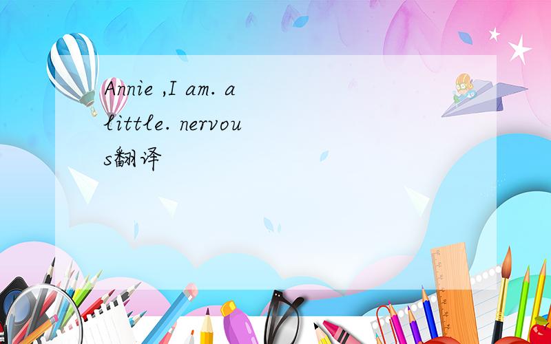 Annie ,I am. alittle. nervous翻译