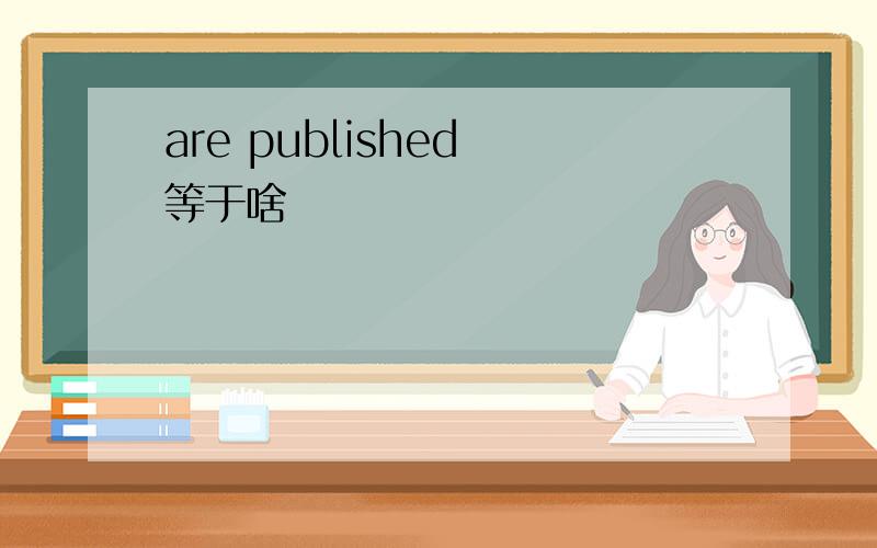 are published 等于啥