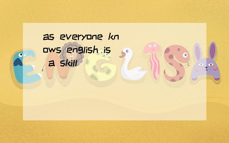 as everyone knows english is a skill
