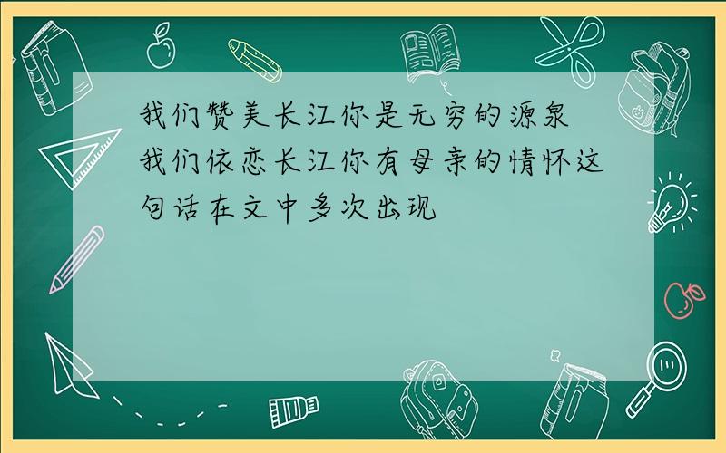 我们赞美长江你是无穷的源泉 我们依恋长江你有母亲的情怀这句话在文中多次出现