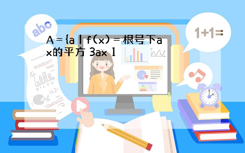 A＝{a丨f(x)＝根号下ax的平方 3ax 1