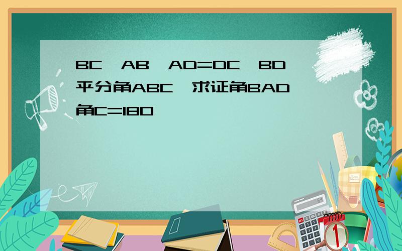 BC>AB,AD=DC,BD平分角ABC,求证角BAD 角C=180°