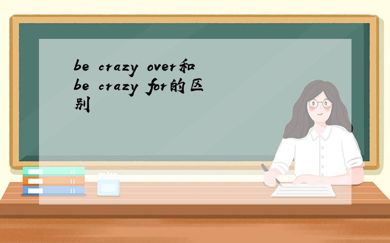 be crazy over和be crazy for的区别