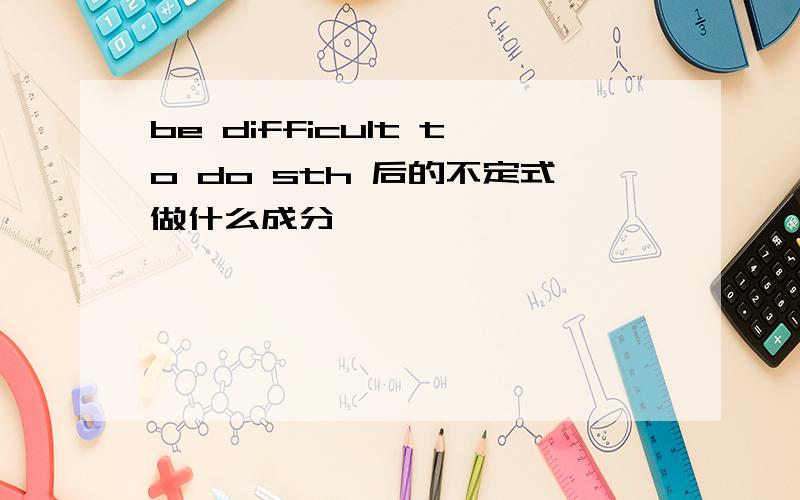 be difficult to do sth 后的不定式做什么成分