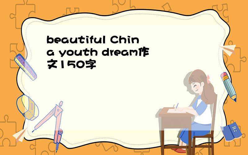 beautiful China youth dream作文150字