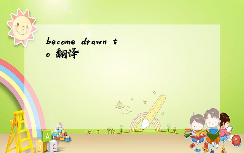 become drawn to 翻译