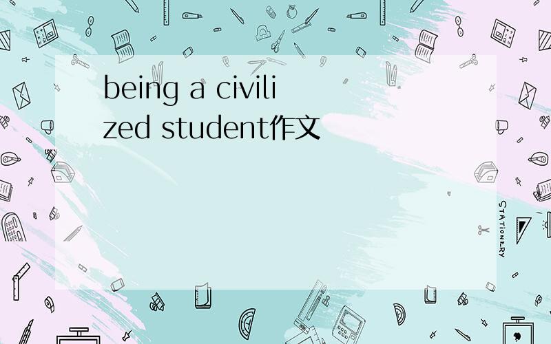 being a civilized student作文