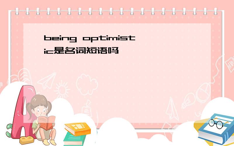 being optimistic是名词短语吗