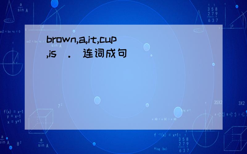 brown,a,it,cup,is(.)连词成句