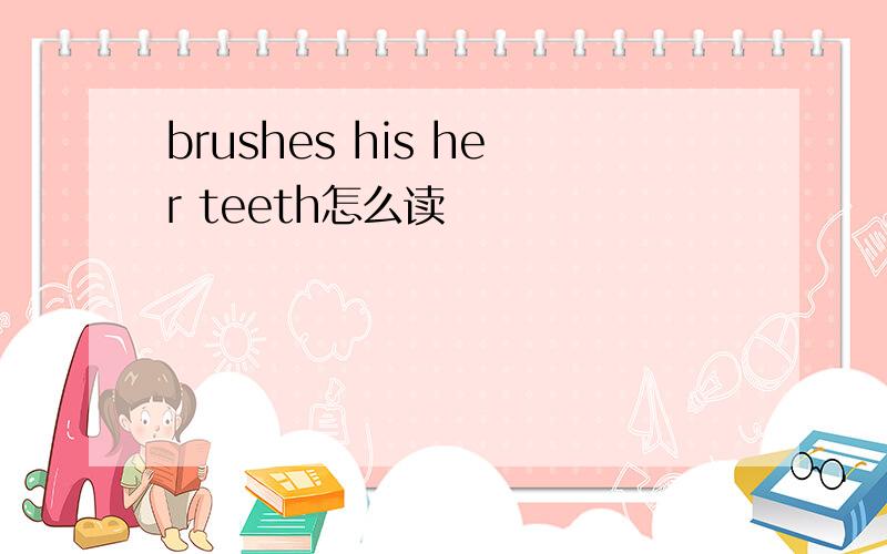 brushes his her teeth怎么读
