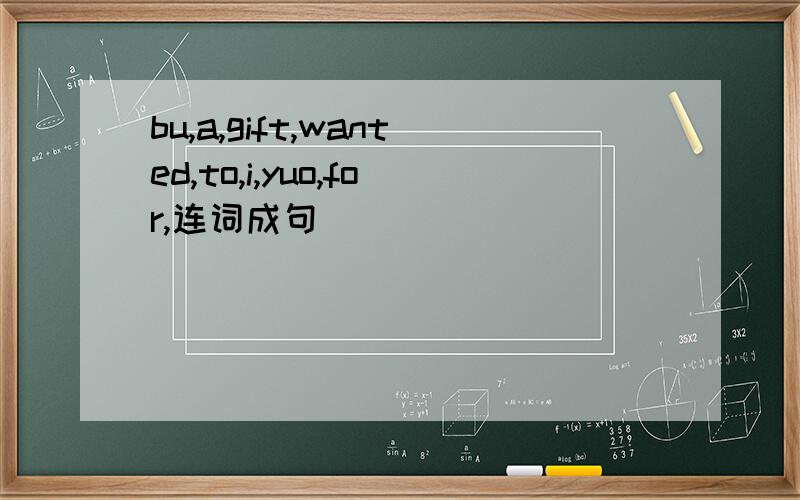 bu,a,gift,wanted,to,i,yuo,for,连词成句