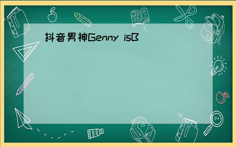 抖音男神Genny isB