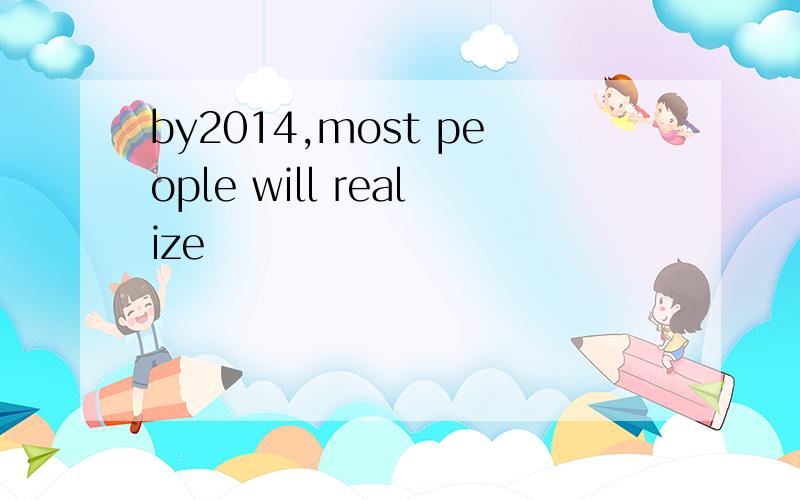 by2014,most people will realize