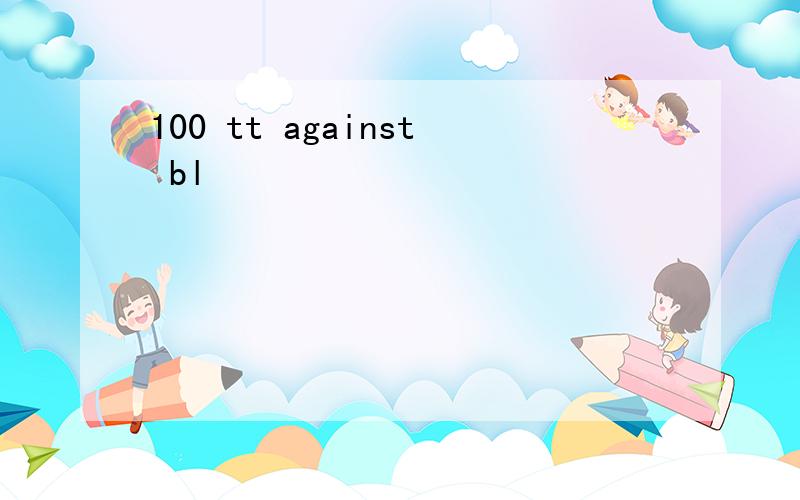 100 tt against bl