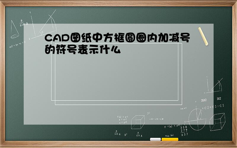 CAD图纸中方框圆圈内加减号的符号表示什么