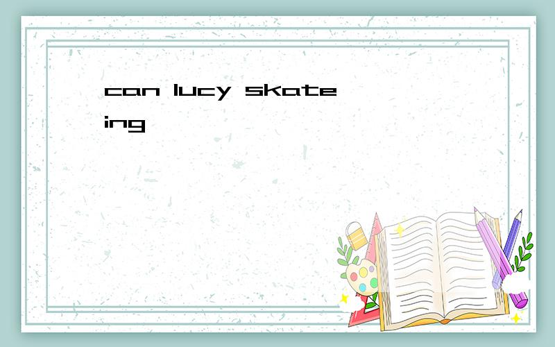 can lucy skateing