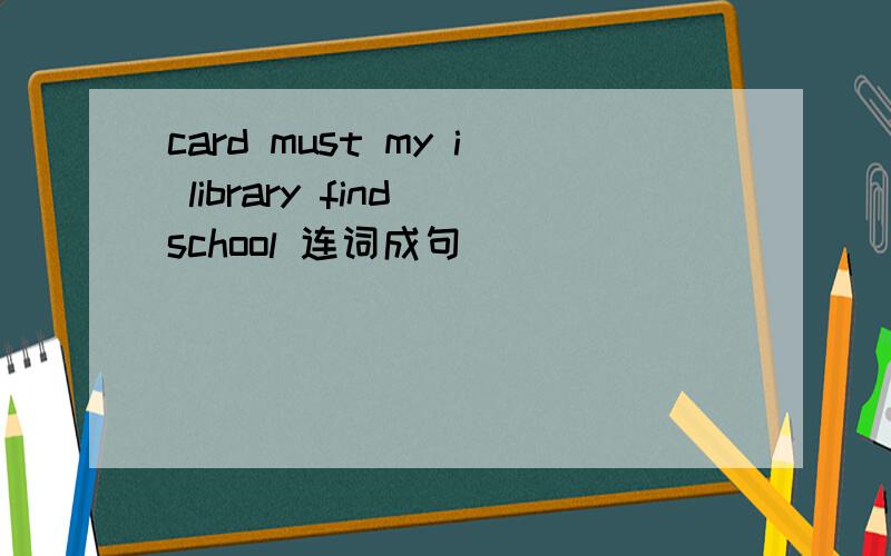 card must my i library find school 连词成句