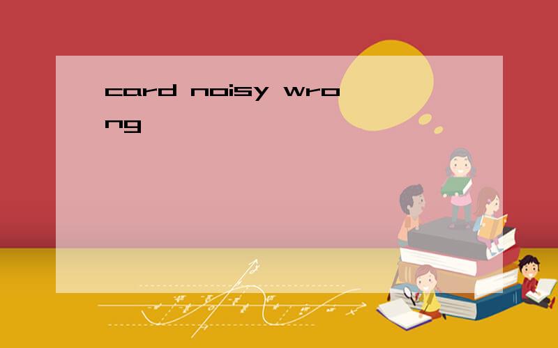 card noisy wrong