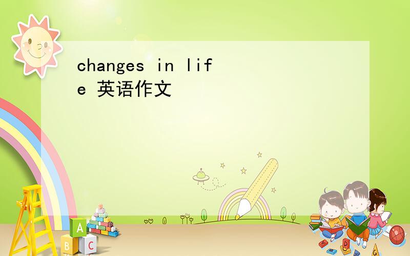 changes in life 英语作文