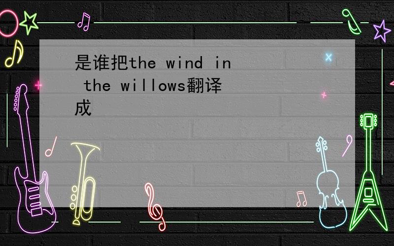 是谁把the wind in the willows翻译成