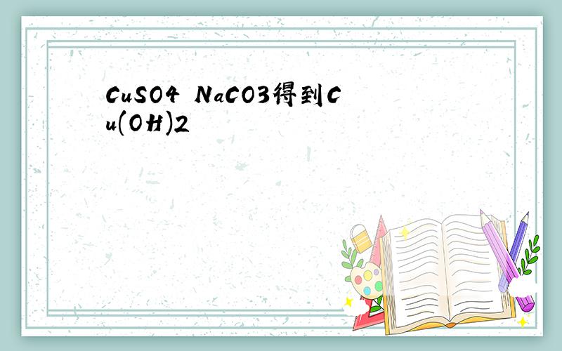 CuSO4 NaCO3得到Cu(OH)2