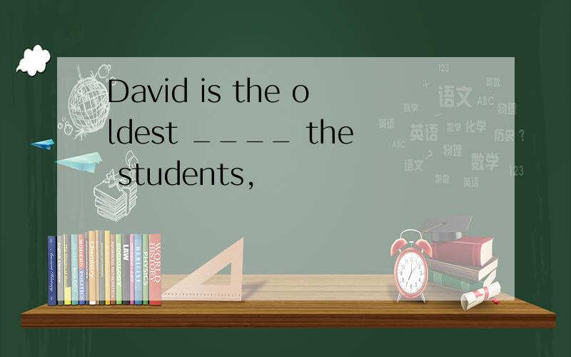 David is the oldest ____ the students,