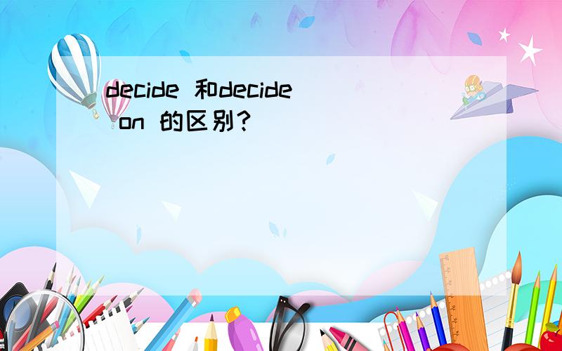 decide 和decide on 的区别?
