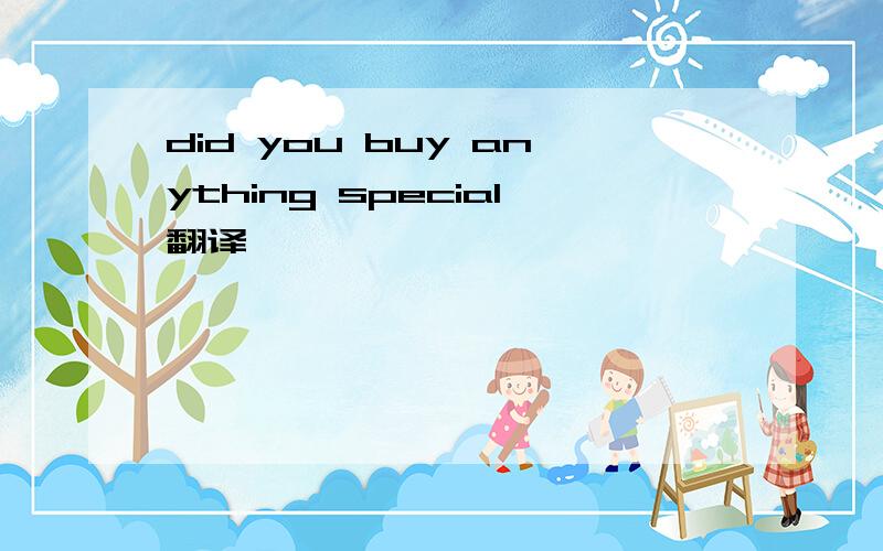 did you buy anything special翻译