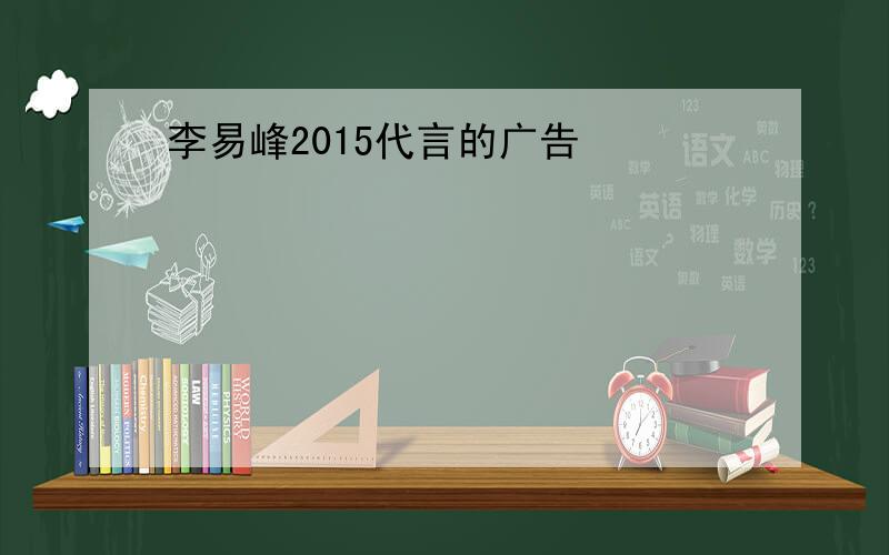 李易峰2015代言的广告