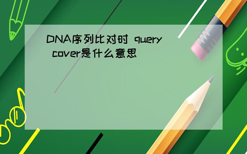 DNA序列比对时 query cover是什么意思