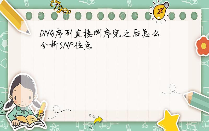 DNA序列直接测序完之后怎么分析SNP位点