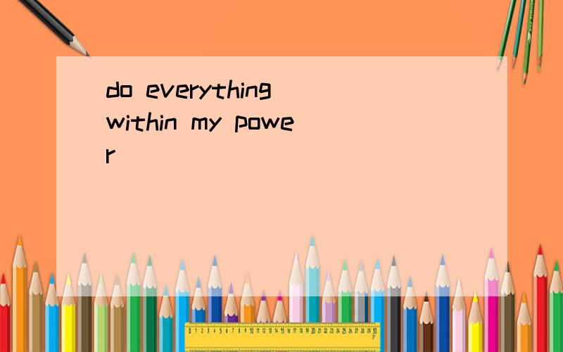 do everything within my power