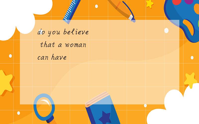 do you believe that a woman can have