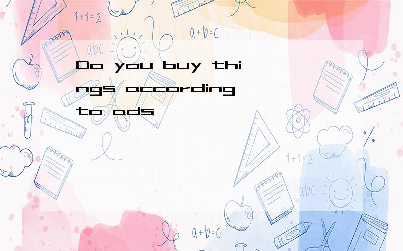 Do you buy things according to ads