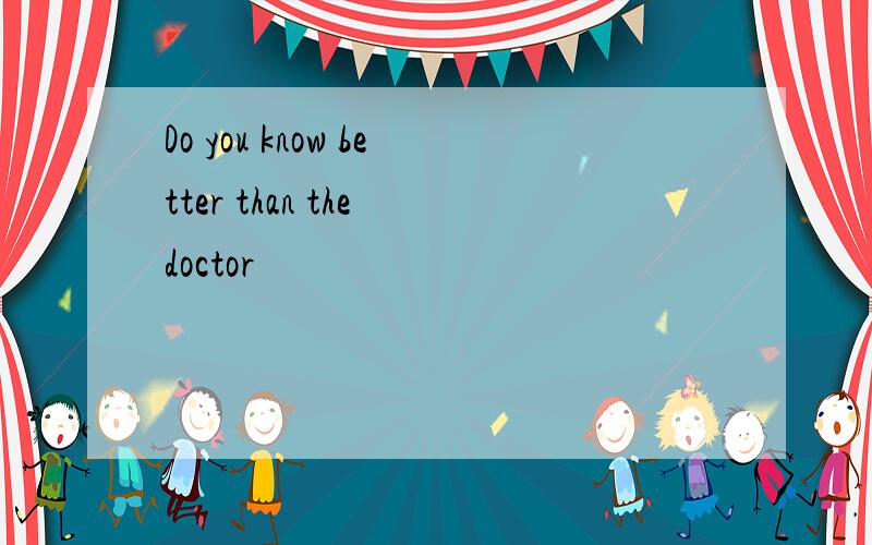 Do you know better than the doctor
