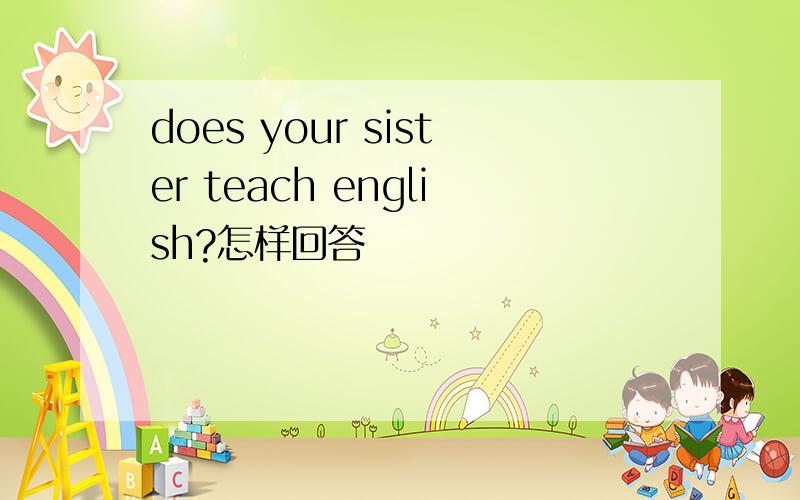does your sister teach english?怎样回答