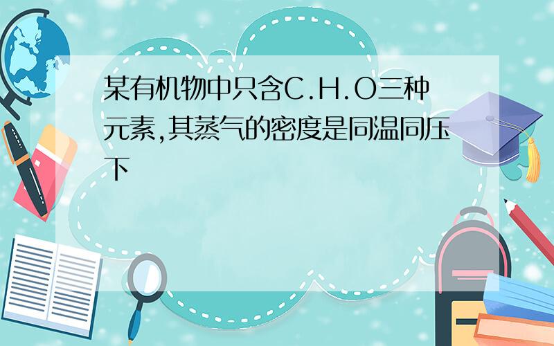 某有机物中只含C.H.O三种元素,其蒸气的密度是同温同压下