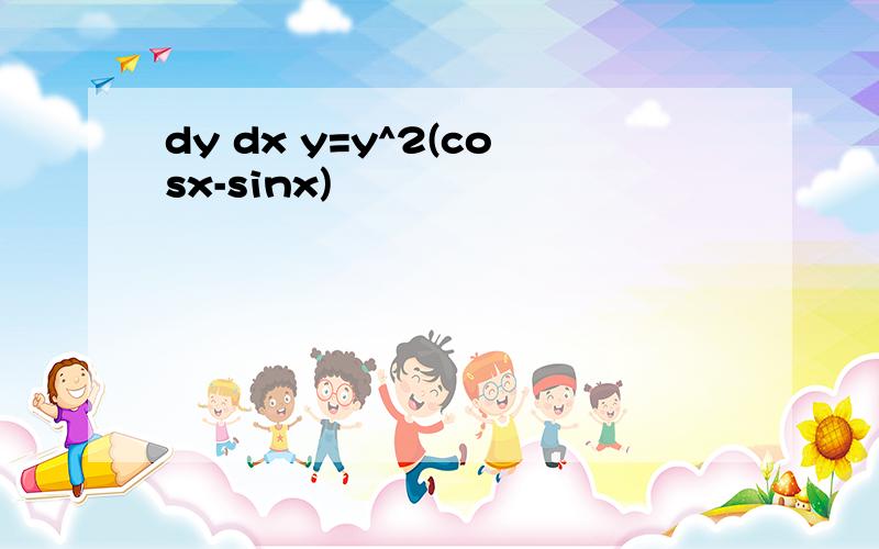 dy dx y=y^2(cosx-sinx)