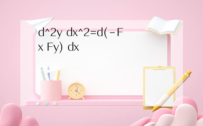 d^2y dx^2=d(-Fx Fy) dx