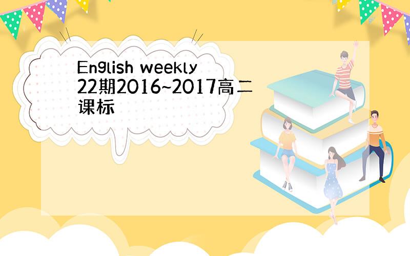 English weekly22期2016~2017高二课标